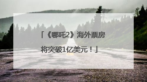 《哪吒2》海外票房将突破1亿美元！