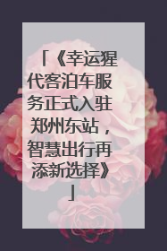 《幸运猩代客泊车服务正式入驻郑州东站，智慧出行再添新选择》