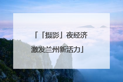 「摄影」夜经济激发兰州新活力