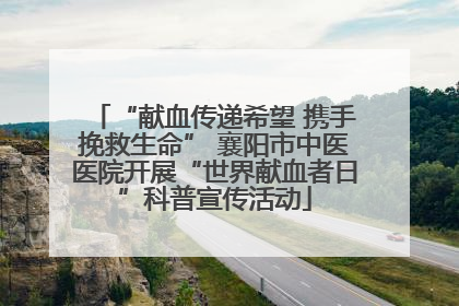 “献血传递希望 携手挽救生命” 襄阳市中医医院开展“世界献血者日”科普宣传活动