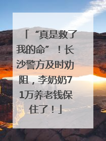 “真是救了我的命”！长沙警方及时劝阻，李奶奶71万养老钱保住了！