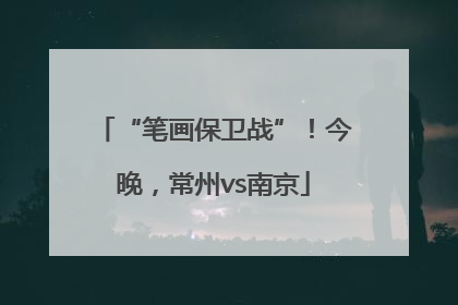 “笔画保卫战”！今晚，常州vs南京