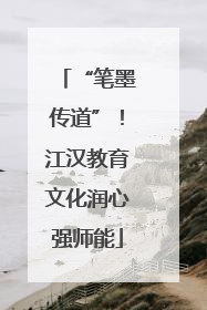 “笔墨传道”！江汉教育文化润心强师能