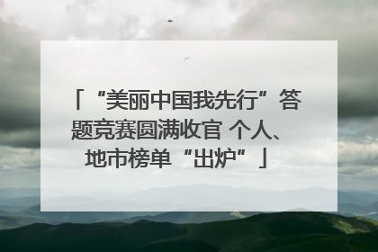 “美丽中国我先行”答题竞赛圆满收官 个人、地市榜单“出炉”