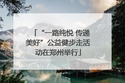 “一路纯悦 传递美好”公益健步走活动在郑州举行