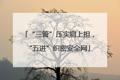 “三管”压实肩上担，“五进”织密安全网