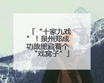 “十家九戏”！泉州郑成功故里藏着个“戏窝子”