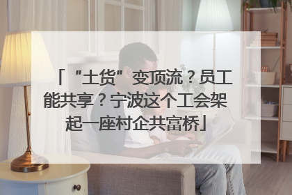 “土货”变顶流？员工能共享？宁波这个工会架起一座村企共富桥