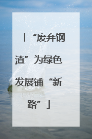 “废弃钢渣”为绿色发展铺“新路”