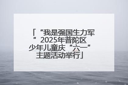 “我是强国生力军”2025年普陀区少年儿童庆“六一”主题活动举行