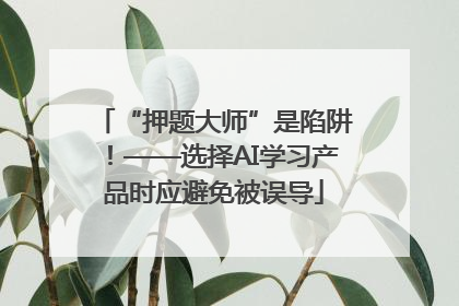 “押题大师”是陷阱！——选择AI学习产品时应避免被误导