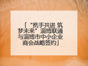 “携手共进 筑梦未来”淄博联通与淄博市中小企业商会战略签约