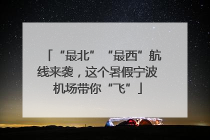 “最北”“最西”航线来袭，这个暑假宁波机场带你“飞”