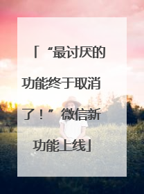 “最讨厌的功能终于取消了！”微信新功能上线