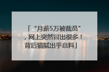 “月薪5万被裁员”，网上突然冒出很多！背后猫腻出乎意料