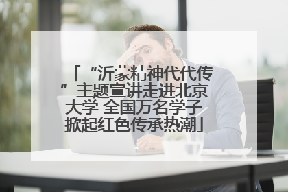 “沂蒙精神代代传”主题宣讲走进北京大学 全国万名学子掀起红色传承热潮