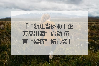 “浙江省侨助千企万品出海”启动 侨青“架桥”拓市场