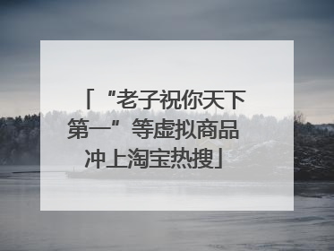 “老子祝你天下第一”等虚拟商品冲上淘宝热搜