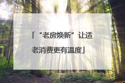“老房焕新”让适老消费更有温度