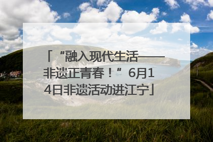“融入现代生活——非遗正青春！”6月14日非遗活动进江宁