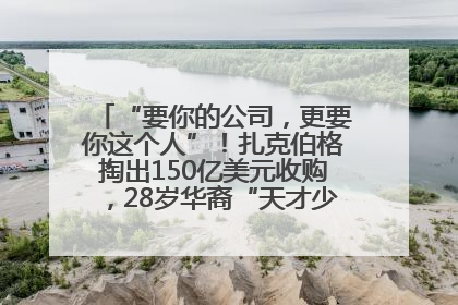 “要你的公司，更要你这个人”！扎克伯格掏出150亿美元收购，28岁华裔“天才少年”刷屏，他19岁就从MIT辍学创业