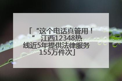 “这个电话真管用！” 江西12348热线近5年提供法律服务155万件次