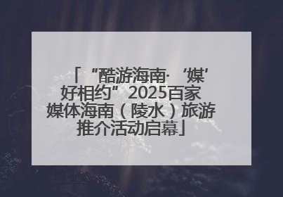“酷游海南·‘媒’好相约”2025百家媒体海南（陵水）旅游推介活动启幕