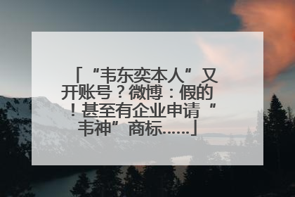 “韦东奕本人”又开账号？微博：假的！甚至有企业申请“韦神”商标……