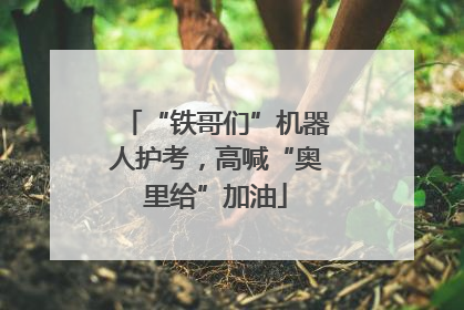 “铁哥们”机器人护考，高喊“奥里给”加油
