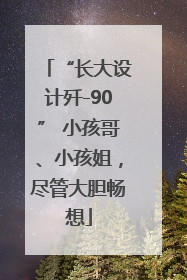 “长大设计歼-90” 小孩哥、小孩姐，尽管大胆畅想