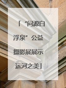 “问源白浮泉”公益摄影展展示运河之美