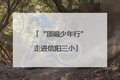 “顶端少年行”走进信阳三小