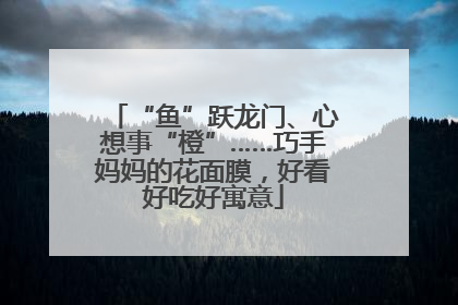 “鱼”跃龙门、心想事“橙”……巧手妈妈的花面膜，好看好吃好寓意
