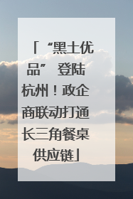 “黑土优品” 登陆杭州！政企商联动打通长三角餐桌供应链