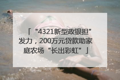 “4321新型政银担”发力，200万元贷款助家庭农场“长出彩虹”