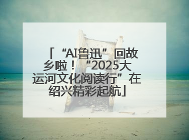 “AI鲁迅”回故乡啦！“2025大运河文化阅读行”在绍兴精彩起航
