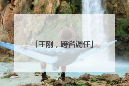 王刚，跨省调任