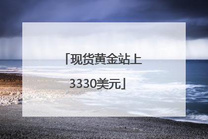 现货黄金站上3330美元
