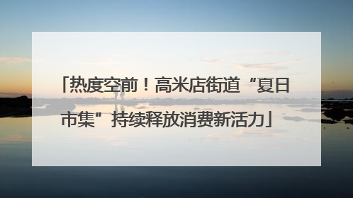 热度空前！高米店街道“夏日市集”持续释放消费新活力