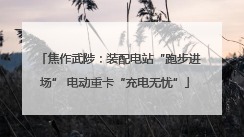 焦作武陟：装配电站“跑步进场” 电动重卡“充电无忧”