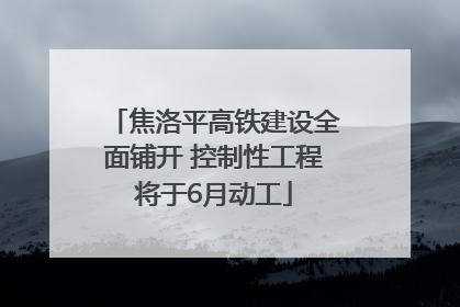 焦洛平高铁建设全面铺开 控制性工程将于6月动工