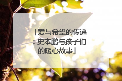 爱与希望的传递：史本鹏与孩子们的暖心故事