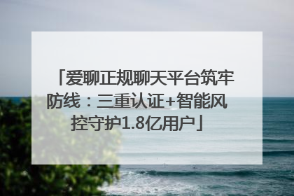 爱聊正规聊天平台筑牢防线：三重认证+智能风控守护1.8亿用户