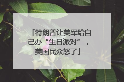 特朗普让美军给自己办“生日派对”，美国民众怒了