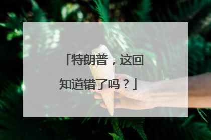 特朗普，这回知道错了吗？