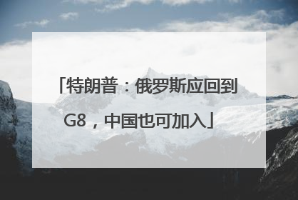 特朗普：俄罗斯应回到G8，中国也可加入