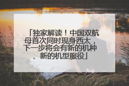 独家解读！中国双航母首次同时现身西太，下一步将会有新的机种、新的机型服役