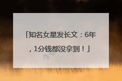 知名女星发长文：6年，1分钱都没拿到！