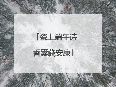 瓷上端午诗 香囊藏安康