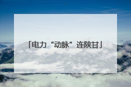 电力“动脉”连陕甘